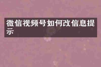微信视频号如何改信息提示