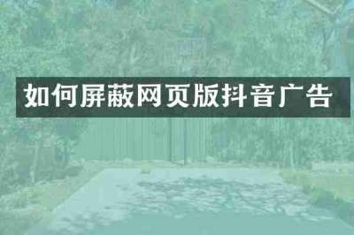 如何屏蔽网页版抖音广告