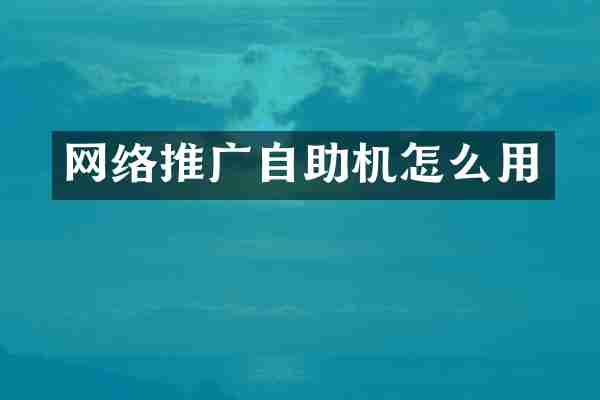 网络推广自助机怎么用