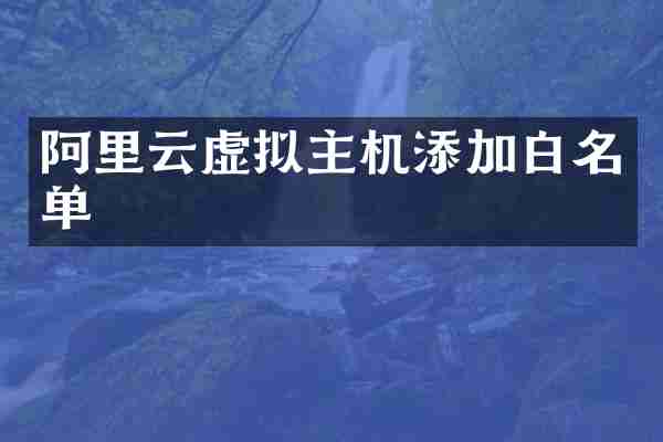 阿里云虚拟主机添加白名单