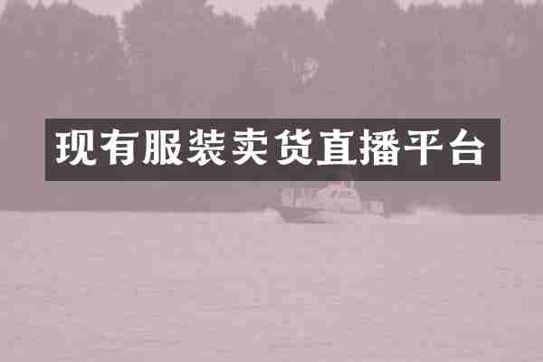 现有服装卖货直播平台