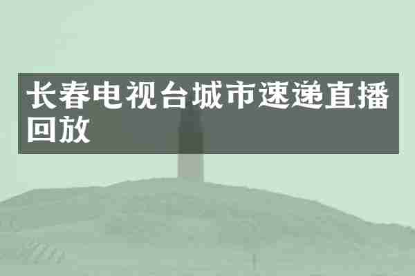 长春电视台城市速递直播回放