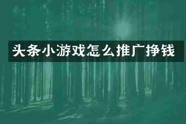 头条小游戏怎么推广挣钱