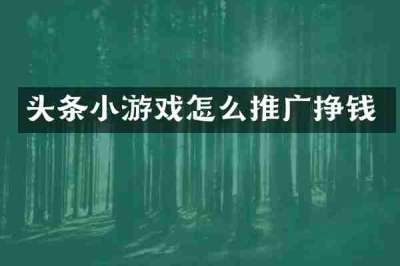 头条小游戏怎么推广挣钱