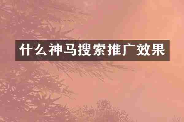 什么神马搜索推广效果