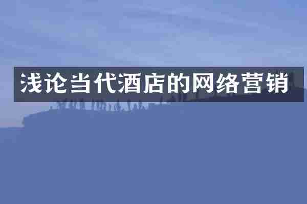 浅论当代酒店的网络营销