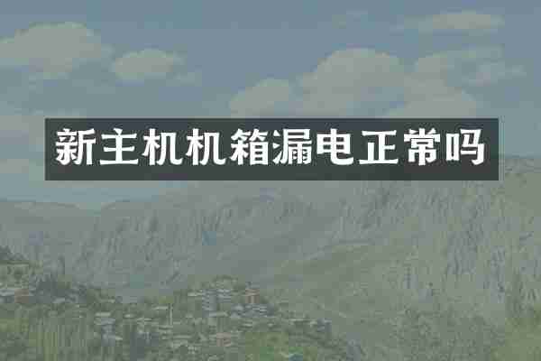 新主机机箱漏电正常吗