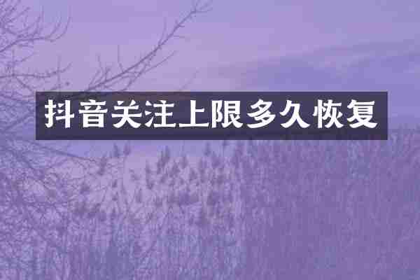 抖音关注上限多久恢复