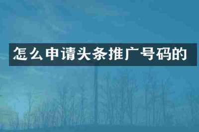 怎么申请头条推广号码的