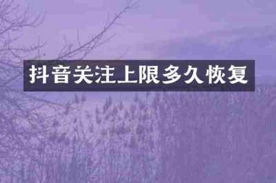抖音关注上限多久恢复
