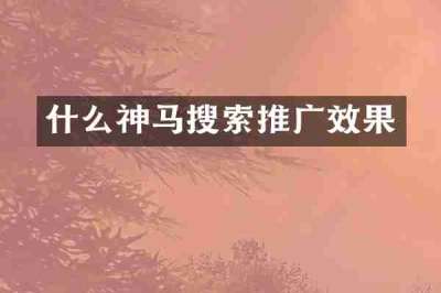 什么神马搜索推广效果