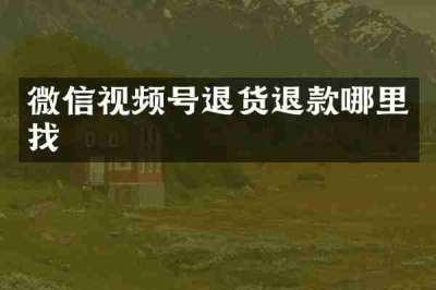 微信视频号退货退款哪里找