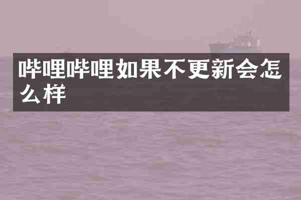 哔哩哔哩如果不更新会怎么样