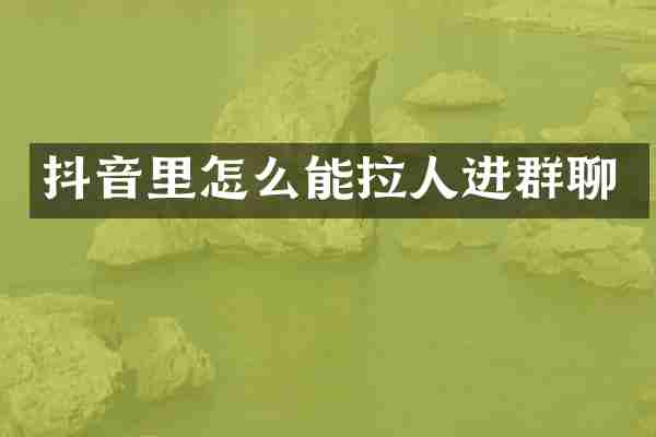 抖音里怎么能拉人进群聊