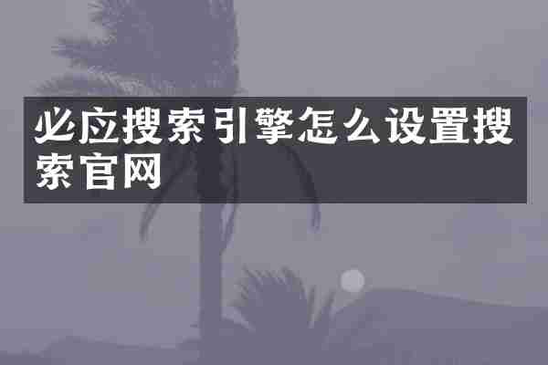 必应搜索引擎怎么设置搜索官网
