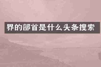 界的部首是什么头条搜索