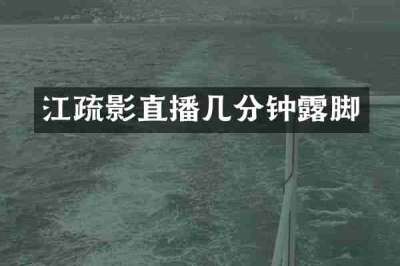 江疏影直播几分钟露脚