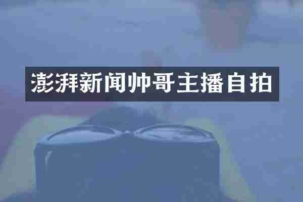 澎湃新闻帅哥主播