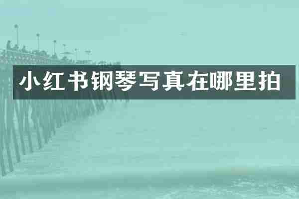 小红书钢琴写真在哪里拍