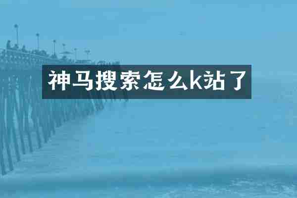 神马搜索怎么k站了