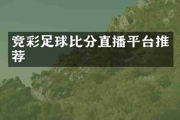 竞彩足球比分直播平台推荐
