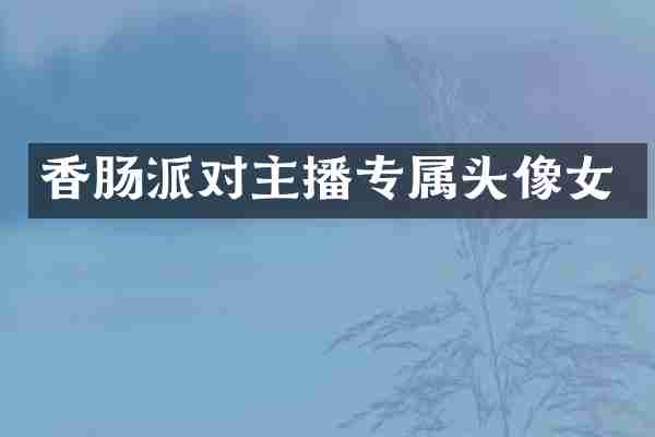 香肠派对主播专属头像女