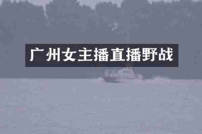 广州女主播直播野战