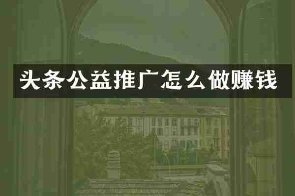 头条公益推广怎么做赚钱