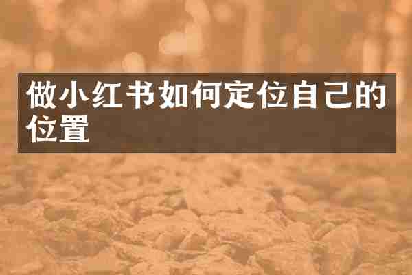 做小红书如何定位自己的位置