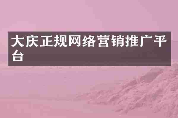 大庆正规网络营销推广平台