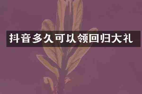 抖音多久可以领回归大礼