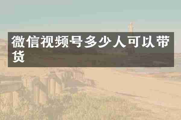 微信视频号多少人可以带货