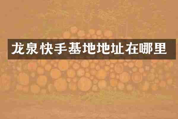 龙泉快手基地地址在哪里