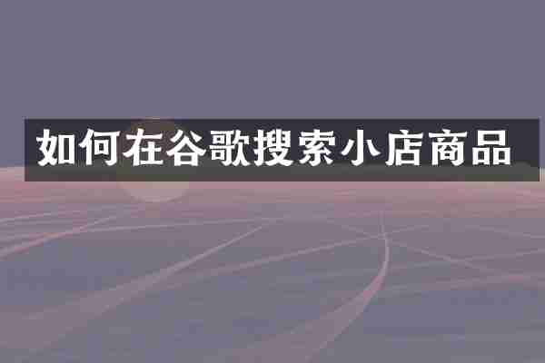 如何在谷歌搜索小店商品