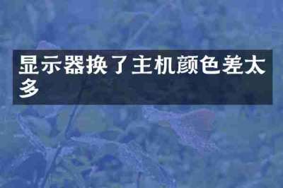 显示器换了主机颜色差太多