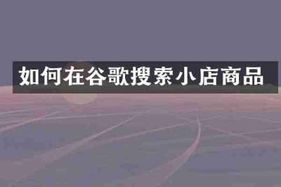 如何在谷歌搜索小店商品