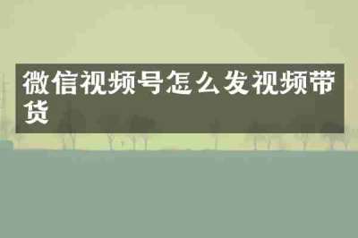 微信视频号怎么发视频带货