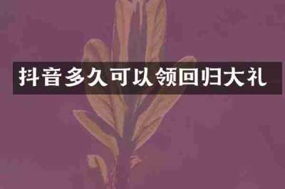 抖音多久可以领回归大礼
