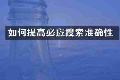 如何提高必应搜索准确性