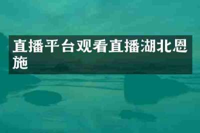 直播平台观看直播湖北恩施