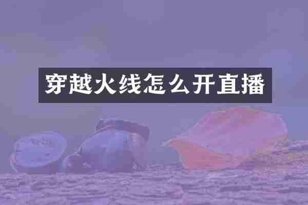 穿越火线怎么开直播