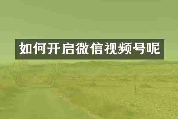 如何开启微信视频号呢