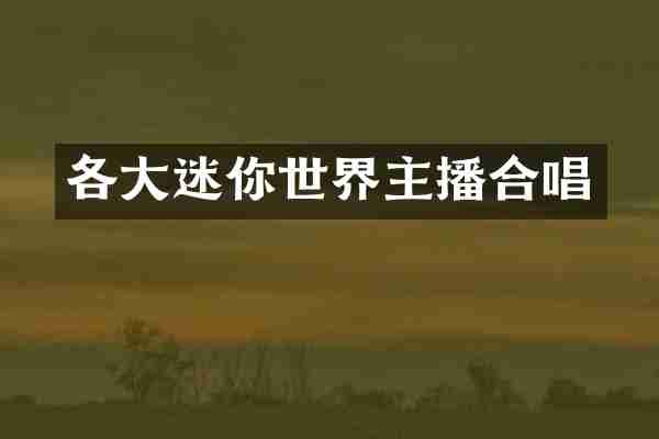 各大迷你世界主播合唱