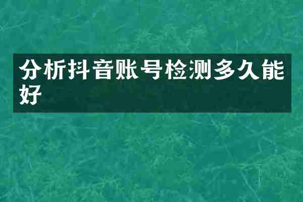 分析抖音账号检测多久能好