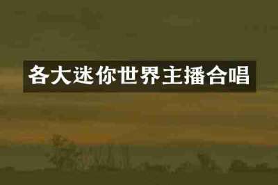 各大迷你世界主播合唱