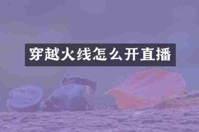 穿越火线怎么开直播