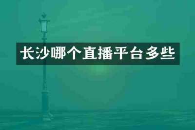 长沙哪个直播平台多些