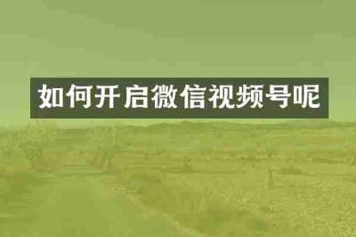 如何开启微信视频号呢