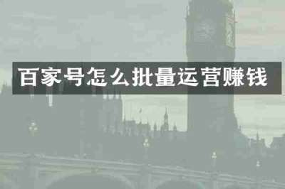 百家号怎么批量运营赚钱