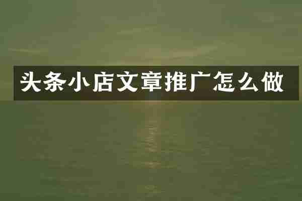 头条小店文章推广怎么做